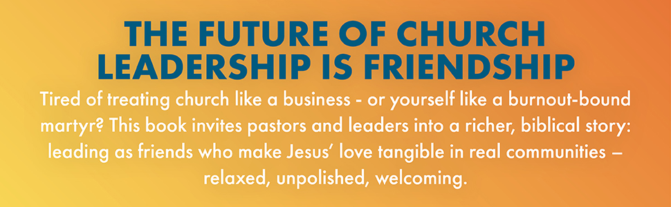 Text reads 'THE FUTURE OF CHURCH LEADERSHIP IS FRIENDSHIP. Tired of leading church like a business - or yourself like a burnout-bound martyr? This book invites pastors and leaders into a richer, biblical story: leading as friends who make Jesus tangible in real communities - relaxed, unpolished, welcoming.'