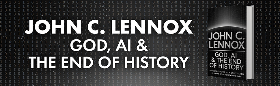 God, AI and The End of History by John C. Lennox
